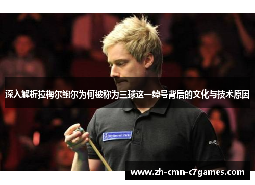 深入解析拉梅尔鲍尔为何被称为三球这一绰号背后的文化与技术原因