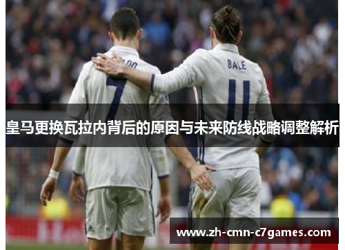 皇马更换瓦拉内背后的原因与未来防线战略调整解析