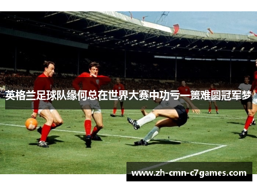 英格兰足球队缘何总在世界大赛中功亏一篑难圆冠军梦