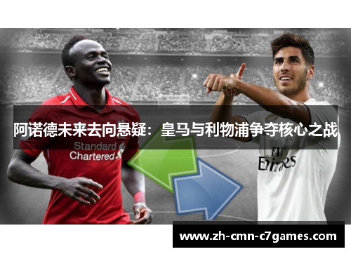 阿诺德未来去向悬疑：皇马与利物浦争夺核心之战