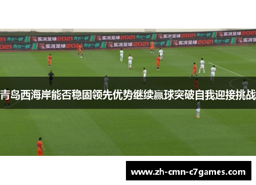 青岛西海岸能否稳固领先优势继续赢球突破自我迎接挑战