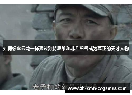 如何像李云龙一样通过独特思维和非凡勇气成为真正的天才人物