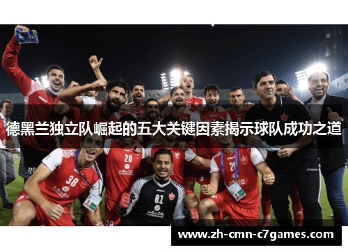 德黑兰独立队崛起的五大关键因素揭示球队成功之道