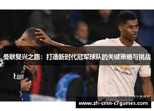曼联复兴之路：打造新时代冠军球队的关键策略与挑战