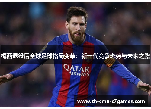 梅西退役后全球足球格局变革：新一代竞争态势与未来之路