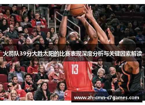 火箭队39分大胜太阳的比赛表现深度分析与关键因素解读