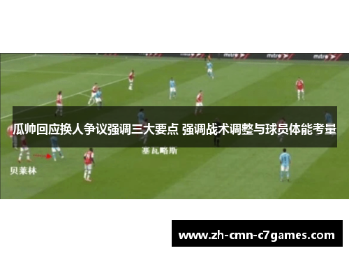 瓜帅回应换人争议强调三大要点 强调战术调整与球员体能考量