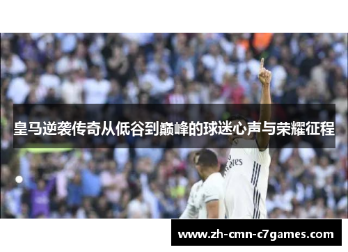 皇马逆袭传奇从低谷到巅峰的球迷心声与荣耀征程