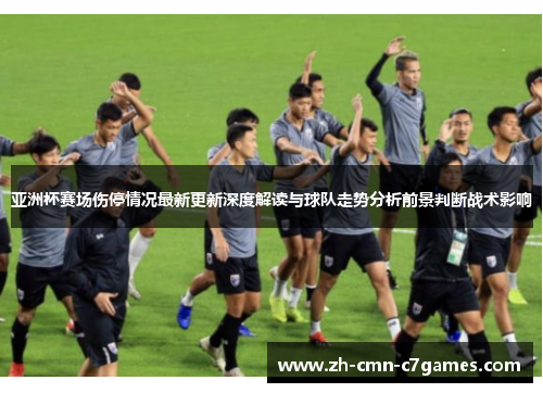 亚洲杯赛场伤停情况最新更新深度解读与球队走势分析前景判断战术影响