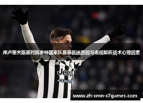 库卢塞夫斯基对阵多特国家队赛事低迷原因与表现解析战术心理因素