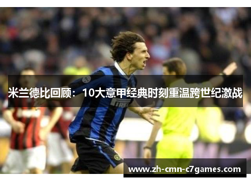 米兰德比回顾：10大意甲经典时刻重温跨世纪激战