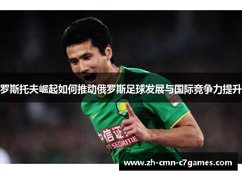 罗斯托夫崛起如何推动俄罗斯足球发展与国际竞争力提升