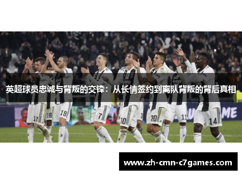 英超球员忠诚与背叛的交锋：从长情签约到离队背叛的背后真相