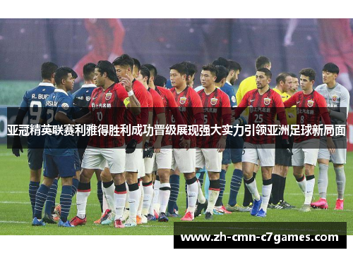 亚冠精英联赛利雅得胜利成功晋级展现强大实力引领亚洲足球新局面