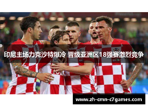 印尼主场力克沙特爆冷 晋级亚洲区18强赛激烈竞争