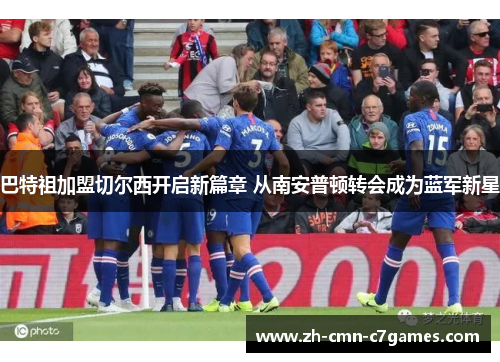 巴特祖加盟切尔西开启新篇章 从南安普顿转会成为蓝军新星