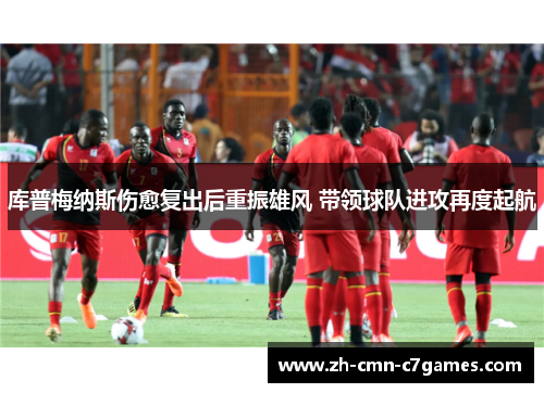 库普梅纳斯伤愈复出后重振雄风 带领球队进攻再度起航