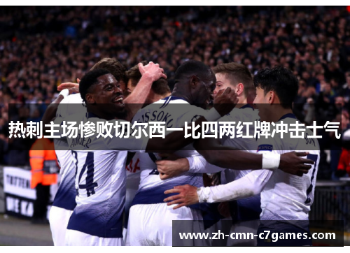 热刺主场惨败切尔西一比四两红牌冲击士气