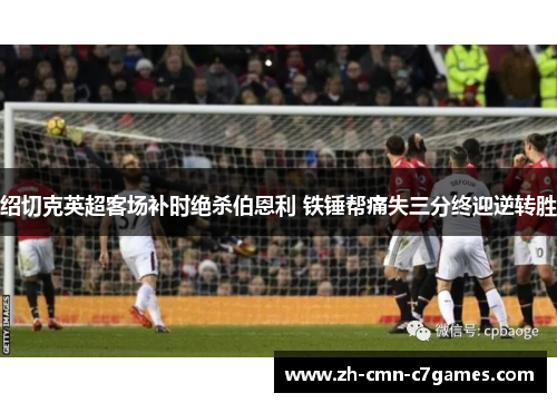 绍切克英超客场补时绝杀伯恩利 铁锤帮痛失三分终迎逆转胜