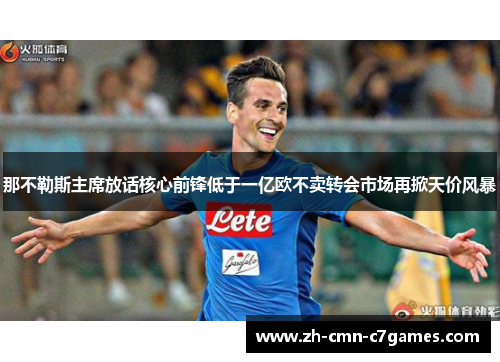 那不勒斯主席放话核心前锋低于一亿欧不卖转会市场再掀天价风暴